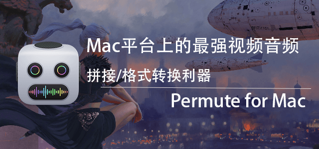 Permute 最强Mac平台上的视频音频拼接格式转换利器
