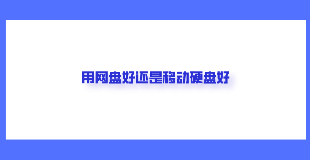 用网盘好还是移动硬盘好.png 用网盘好还是移动硬盘好.png